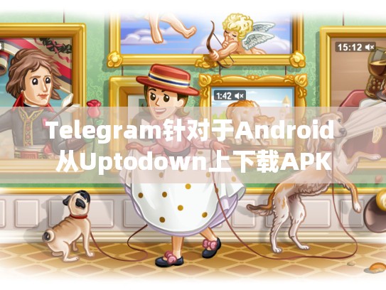Telegram针对于Android 从Uptodown上下载APK