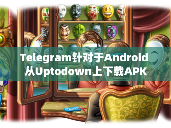Telegram针对于Android 从Uptodown上下载APK