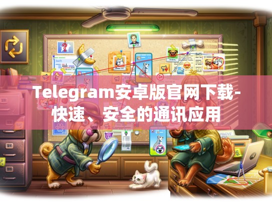 Telegram安卓版官网下载-快速、安全的通讯应用