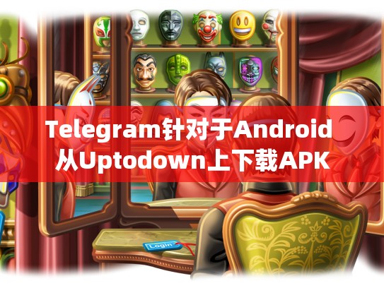 Telegram针对于Android 从Uptodown上下载APK