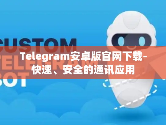 Telegram安卓版官网下载-快速、安全的通讯应用
