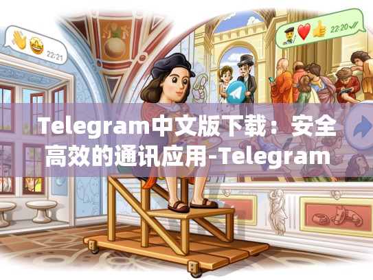 Telegram中文版下载：安全高效的通讯应用-Telegram