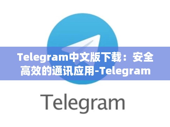Telegram中文版下载：安全高效的通讯应用-Telegram