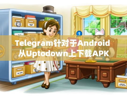 Telegram针对于Android 从Uptodown上下载APK