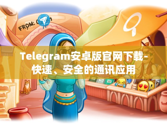 Telegram安卓版官网下载-快速、安全的通讯应用
