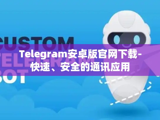 Telegram安卓版官网下载-快速、安全的通讯应用