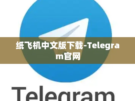 纸飞机中文版下载-Telegram官网