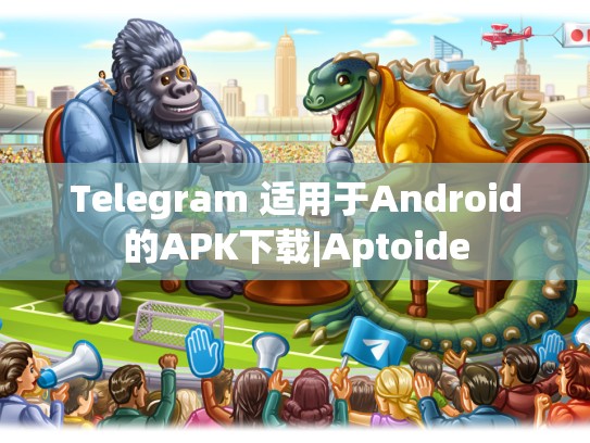 Telegram 适用于Android的APK下载|Aptoide