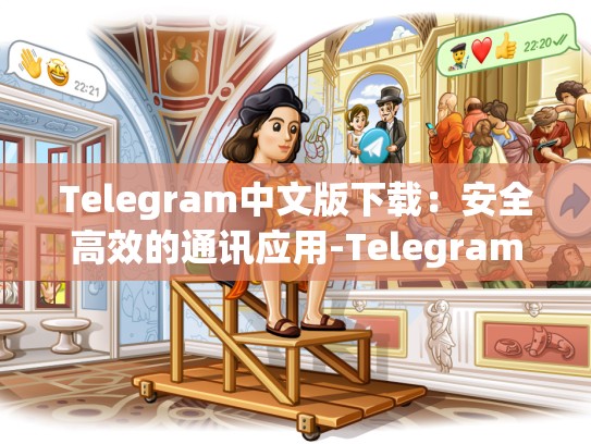 Telegram中文版下载：安全高效的通讯应用-Telegram