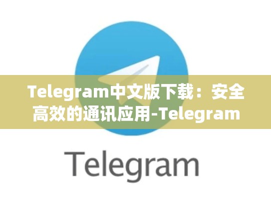 Telegram中文版下载：安全高效的通讯应用-Telegram