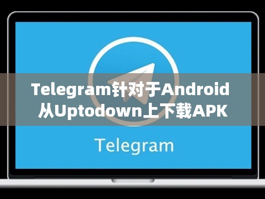 Telegram针对于Android 从Uptodown上下载APK