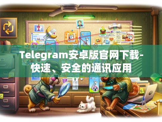 Telegram安卓版官网下载-快速、安全的通讯应用