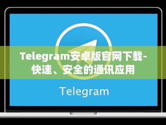 Telegram安卓版官网下载-快速、安全的通讯应用