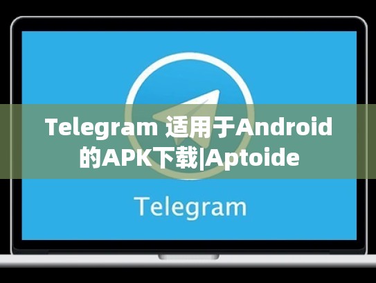 Telegram 适用于Android的APK下载|Aptoide