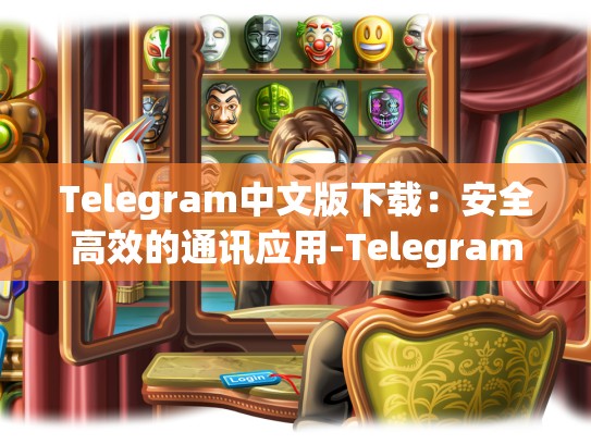 Telegram中文版下载：安全高效的通讯应用-Telegram
