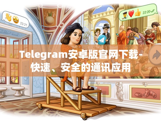 Telegram安卓版官网下载-快速、安全的通讯应用