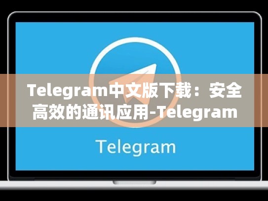 Telegram中文版下载：安全高效的通讯应用-Telegram
