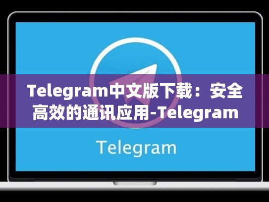 Telegram中文版下载：安全高效的通讯应用-Telegram