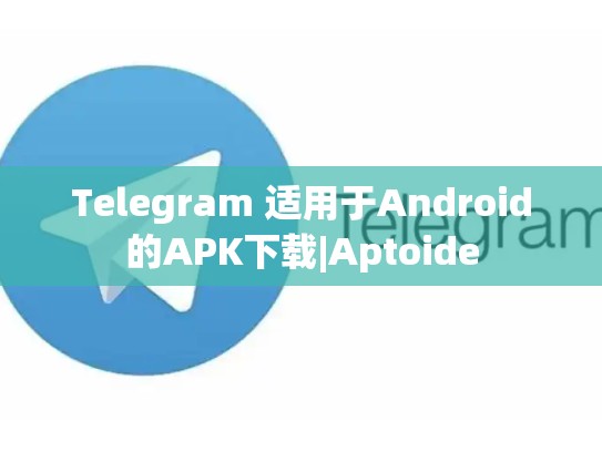 Telegram 适用于Android的APK下载|Aptoide