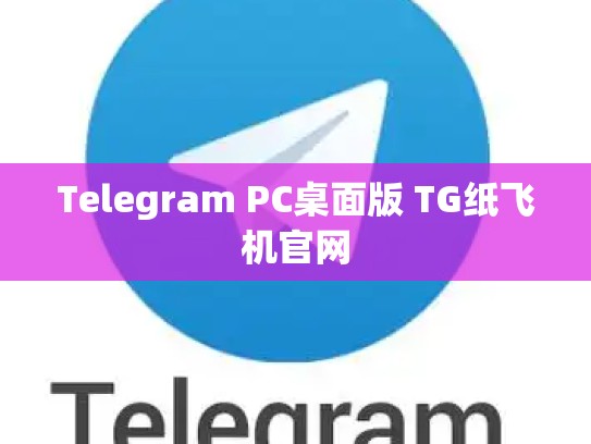 Telegram PC桌面版 TG纸飞机官网