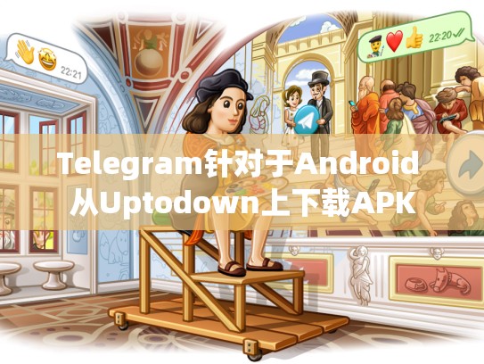 Telegram针对于Android 从Uptodown上下载APK