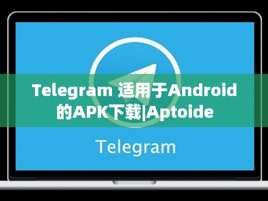 Telegram 适用于Android的APK下载|Aptoide