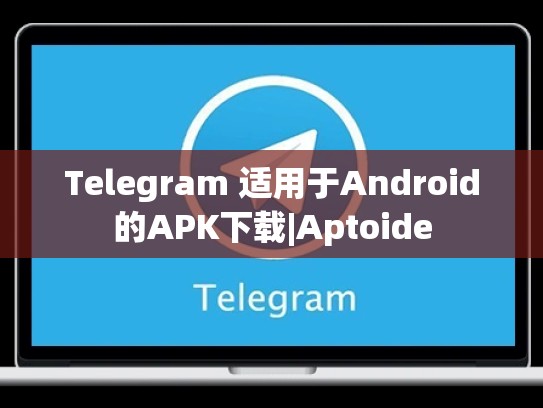 Telegram 适用于Android的APK下载|Aptoide