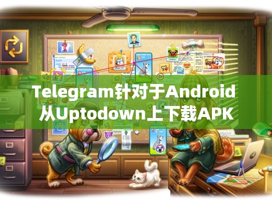 Telegram针对于Android 从Uptodown上下载APK