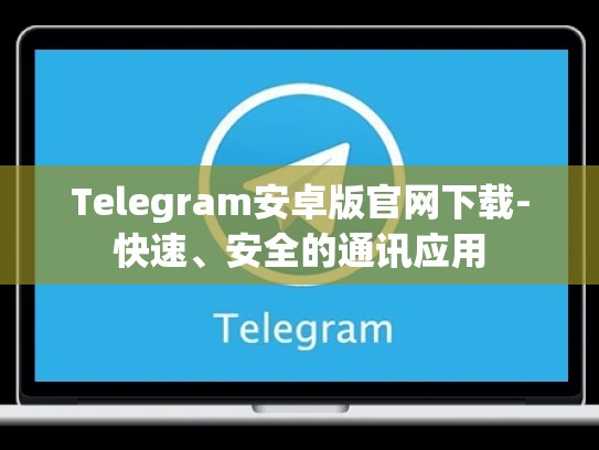 Telegram安卓版官网下载-快速、安全的通讯应用