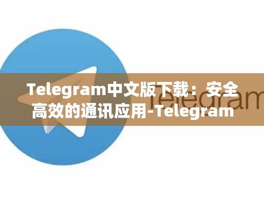 Telegram中文版下载：安全高效的通讯应用-Telegram