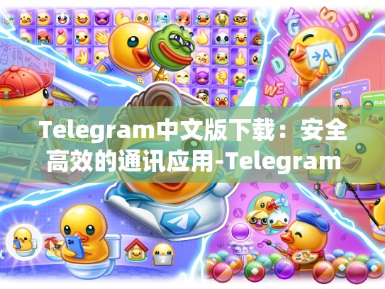 Telegram中文版下载：安全高效的通讯应用-Telegram