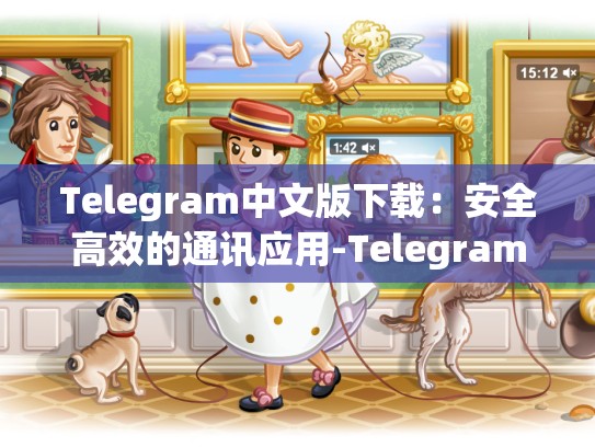 Telegram中文版下载：安全高效的通讯应用-Telegram
