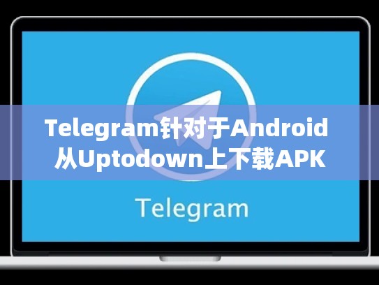 Telegram针对于Android 从Uptodown上下载APK