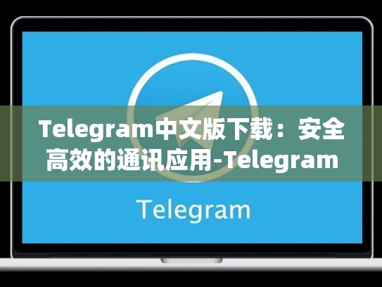 Telegram中文版下载：安全高效的通讯应用-Telegram