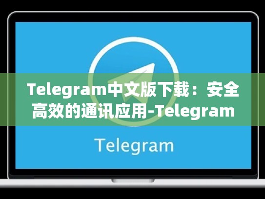 Telegram中文版下载：安全高效的通讯应用-Telegram