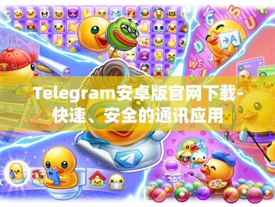 Telegram安卓版官网下载-快速、安全的通讯应用