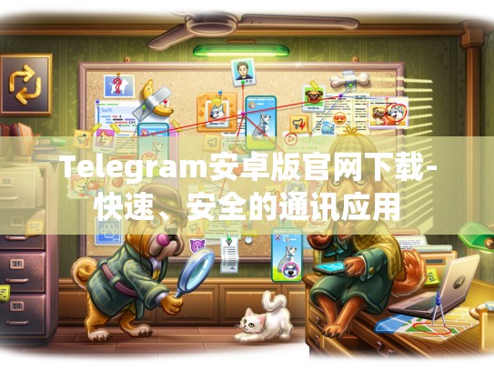 Telegram安卓版官网下载-快速、安全的通讯应用