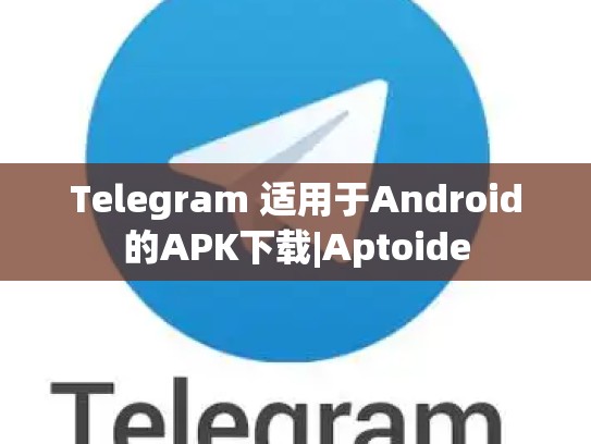 Telegram 适用于Android的APK下载|Aptoide