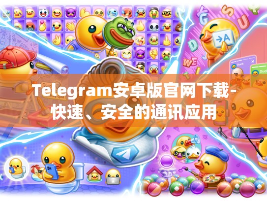 Telegram安卓版官网下载-快速、安全的通讯应用