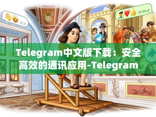 Telegram中文版下载：安全高效的通讯应用-Telegram