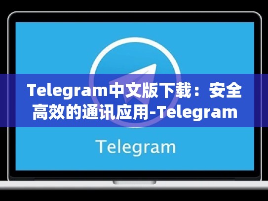 Telegram中文版下载：安全高效的通讯应用-Telegram