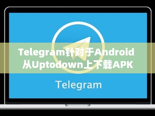 Telegram针对于Android 从Uptodown上下载APK