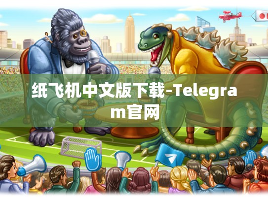 纸飞机中文版下载-Telegram官网
