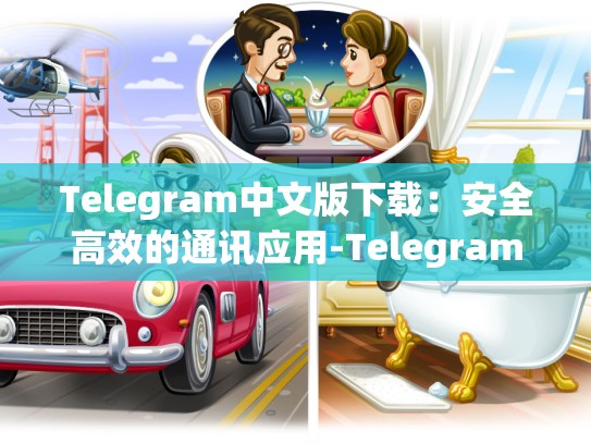 Telegram中文版下载：安全高效的通讯应用-Telegram