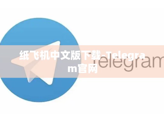 纸飞机中文版下载-Telegram官网