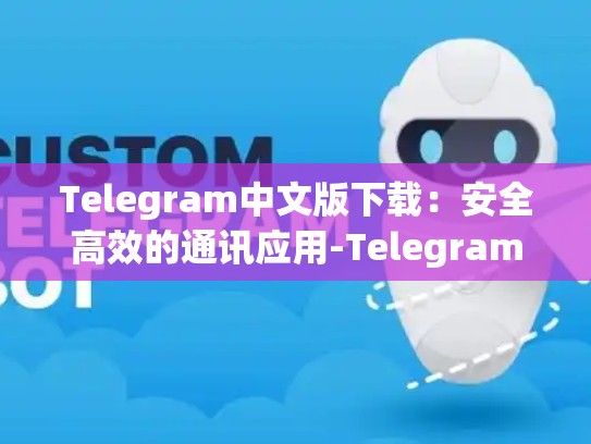 Telegram中文版下载：安全高效的通讯应用-Telegram