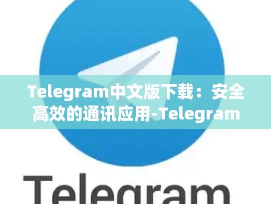 Telegram中文版下载：安全高效的通讯应用-Telegram
