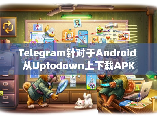 Telegram针对于Android 从Uptodown上下载APK