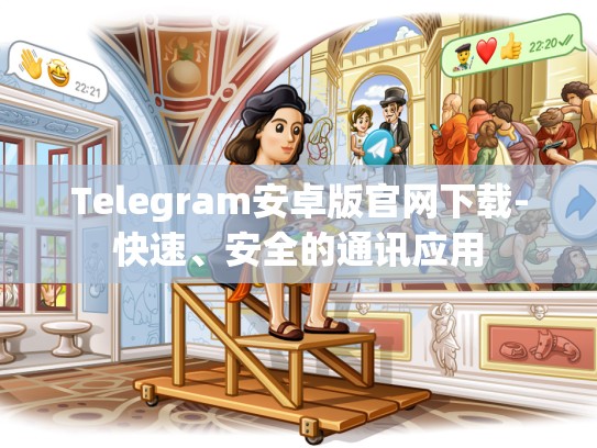 Telegram安卓版官网下载-快速、安全的通讯应用