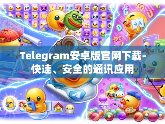Telegram安卓版官网下载-快速、安全的通讯应用